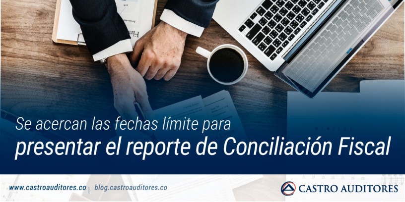 Se acercan las fechas límite para presentar el reporte de Conciliación Fiscal | Blog de Castro Auditores