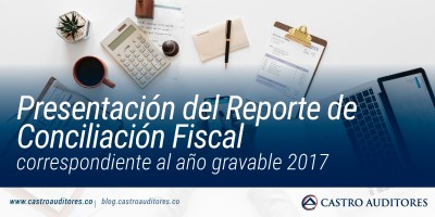 Presentación del Reporte de Conciliación Fiscal correspondiente al año gravable 2017 | Blog de Castro Auditores