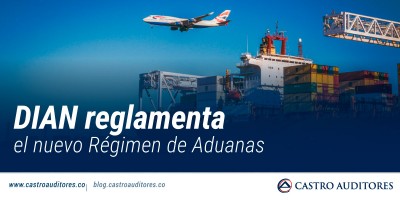 DIAN reglamenta el nuevo Régimen de Aduanas | Blog de Castro Auditores