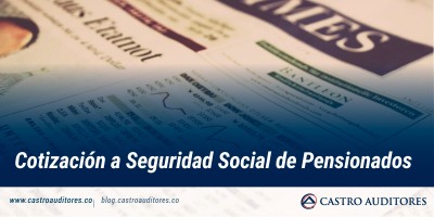 Cotización a Seguridad Social de Pensionados | Blog de Castro Auditores